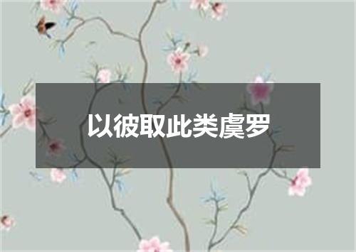 以彼取此类虞罗