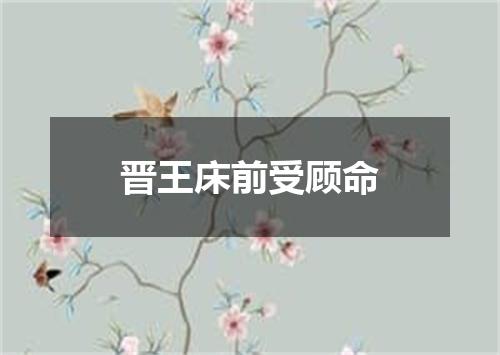 晋王床前受顾命