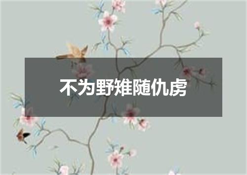 不为野雉随仇虏