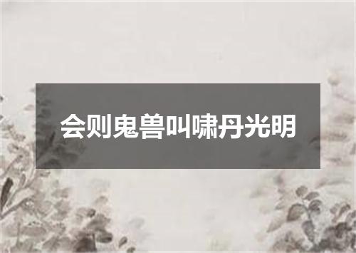 会则鬼兽叫啸丹光明