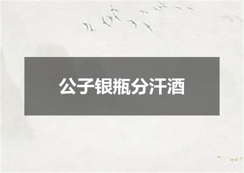 公子银瓶分汗酒