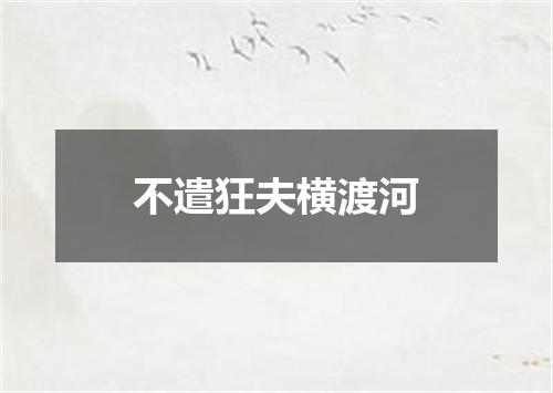不遣狂夫横渡河