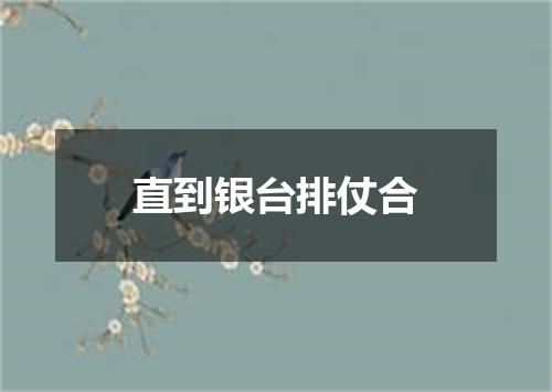 直到银台排仗合