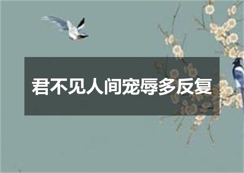 君不见人间宠辱多反复