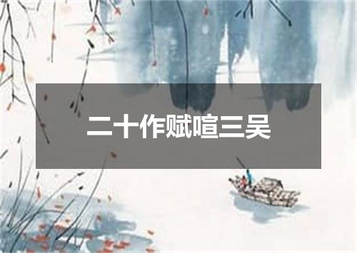 二十作赋喧三吴