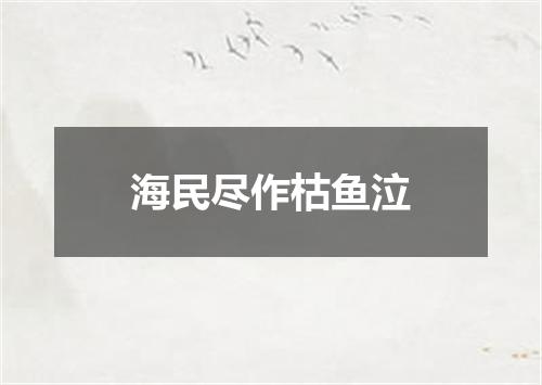 海民尽作枯鱼泣
