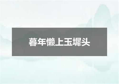 暮年懒上玉墀头