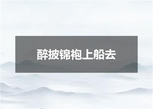 醉披锦袍上船去