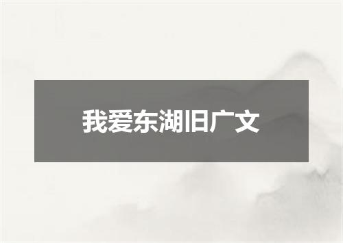 我爱东湖旧广文