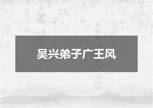 吴兴弟子广王风