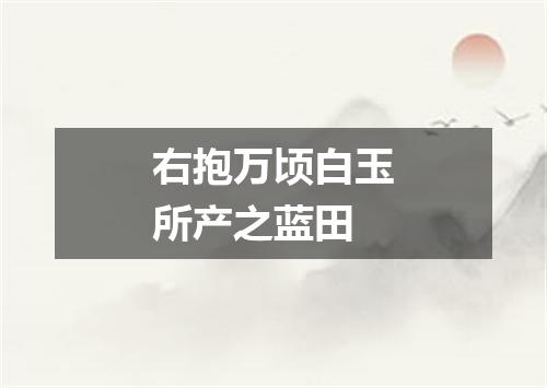 右抱万顷白玉所产之蓝田