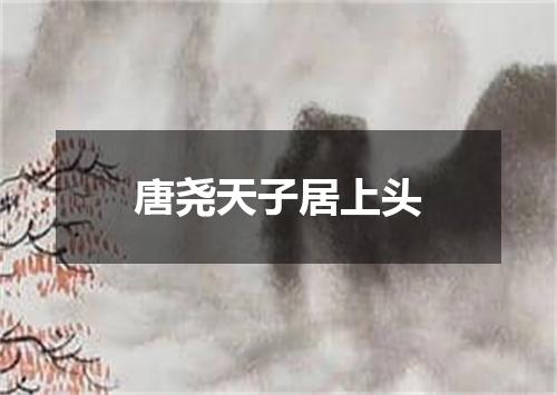 唐尧天子居上头