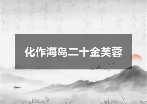 化作海岛二十金芙蓉