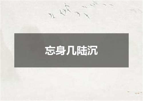 忘身几陆沉