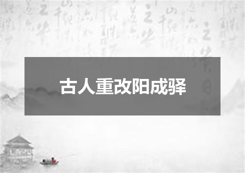 古人重改阳成驿