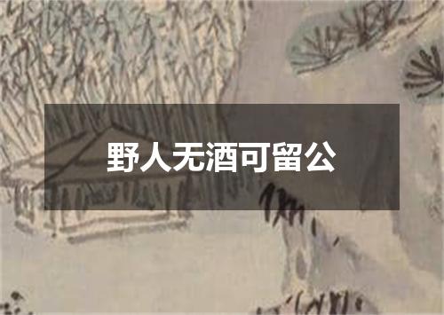 野人无酒可留公