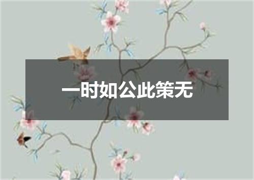 一时如公此策无