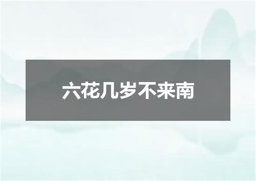 六花几岁不来南