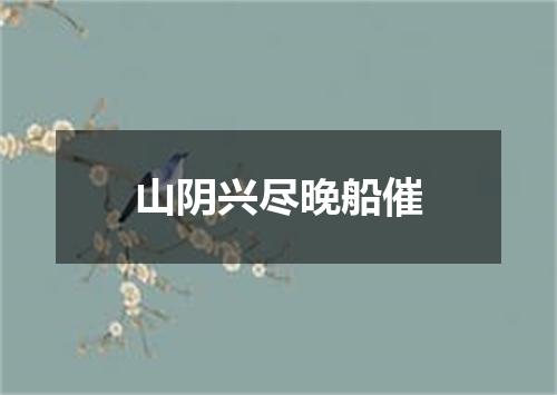 山阴兴尽晚船催