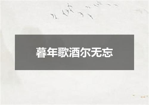 暮年歌酒尔无忘