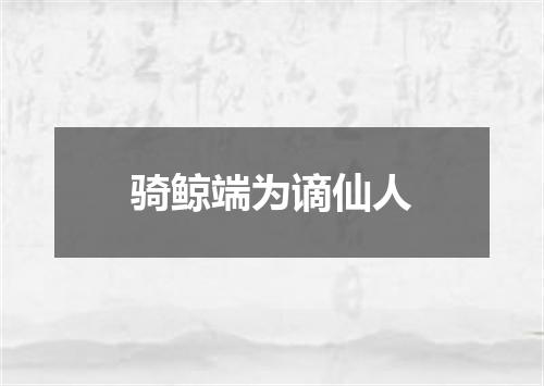 骑鲸端为谪仙人