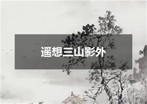 遥想三山影外
