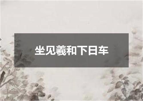 坐见羲和下日车