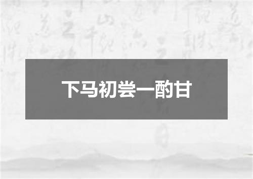 下马初尝一酌甘