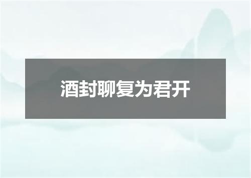 酒封聊复为君开