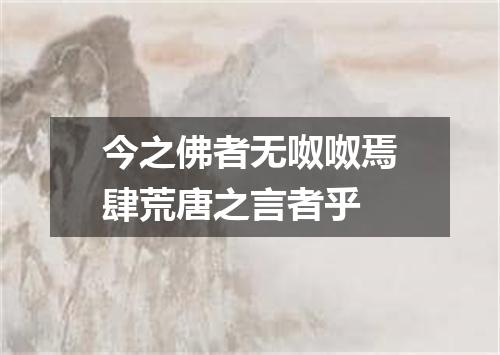 今之佛者无呶呶焉肆荒唐之言者乎