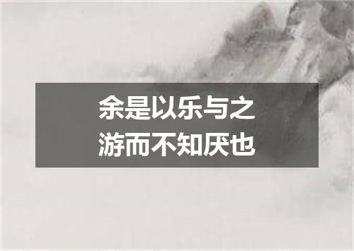 余是以乐与之游而不知厌也