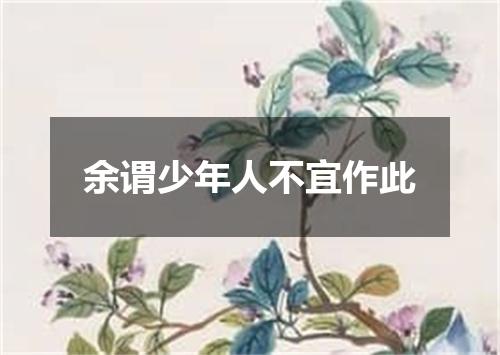 余谓少年人不宜作此