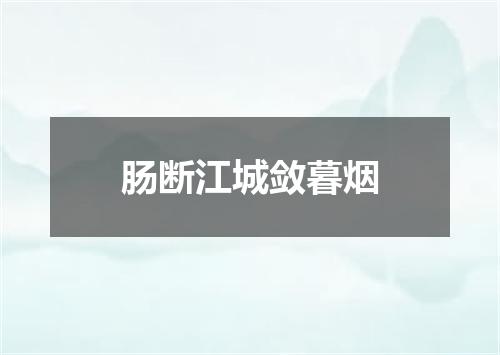 肠断江城敛暮烟