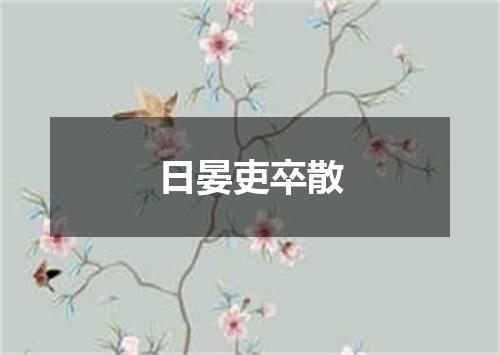 日晏吏卒散