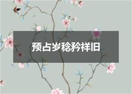 预占岁稔矜祥旧