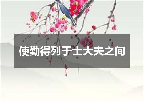 使勤得列于士大夫之间