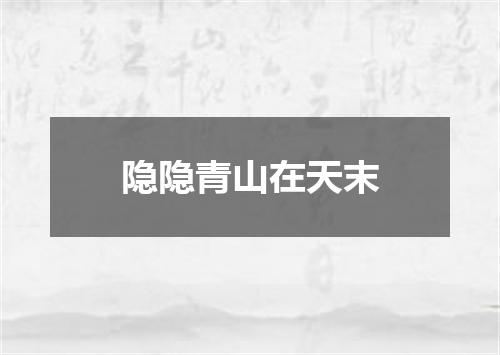 隐隐青山在天末