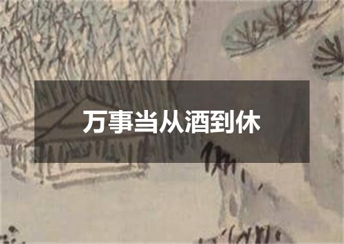 万事当从酒到休