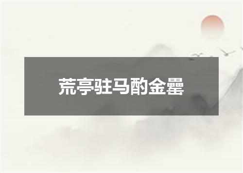 荒亭驻马酌金罍