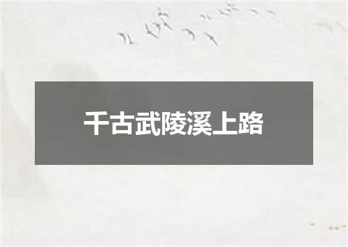 千古武陵溪上路