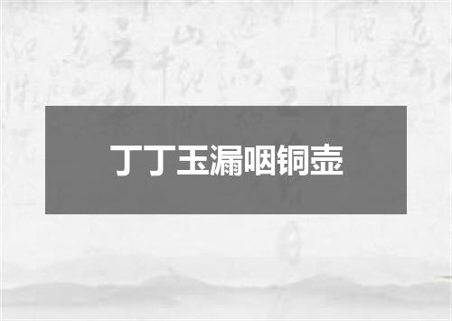 丁丁玉漏咽铜壶