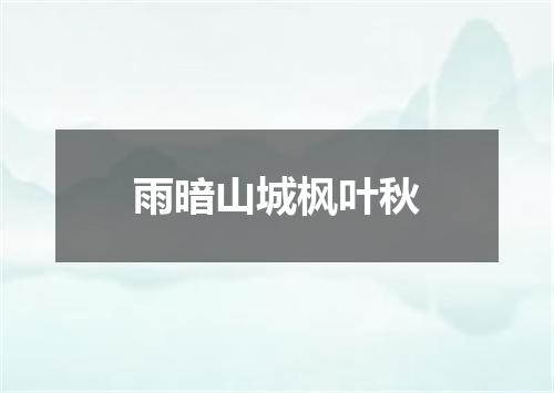 雨暗山城枫叶秋