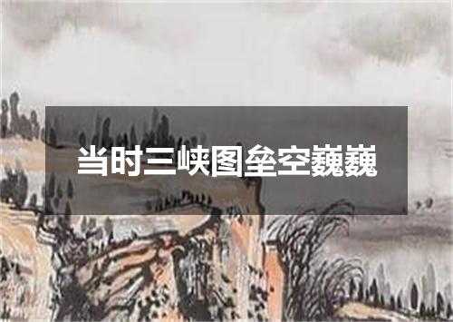 当时三峡图垒空巍巍