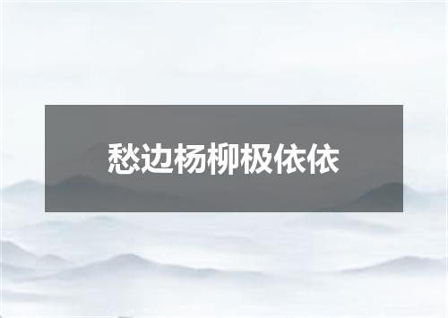 愁边杨柳极依依