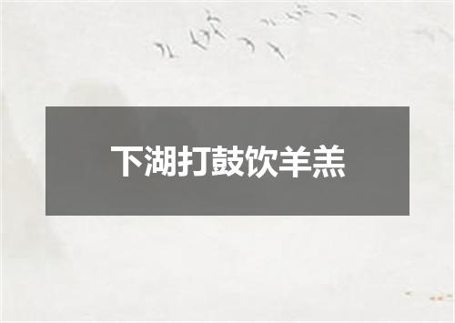 下湖打鼓饮羊羔