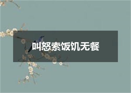 叫怒索饭饥无餐