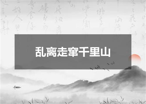 乱离走窜千里山