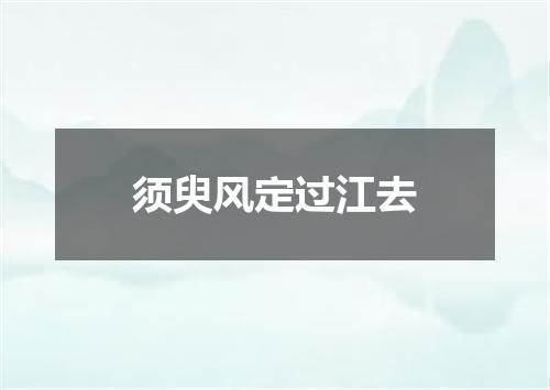须臾风定过江去