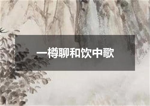 一樽聊和饮中歌