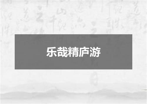 乐哉精庐游